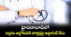 హైదరాబాద్⁭లో ఇద్దరు ఆర్థోపెడిక్ డాక్టర్లపై అట్రాసిటీ కేసు