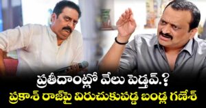 ప్రతీదాంట్లో వేలు పెడ్తవ్.? .. ప్రకాశ్ రాజ్‌పై విరుచుకుపడ్డ బండ్ల గణేశ్