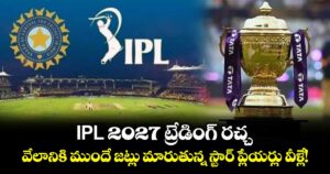 IPL 2027 ట్రేడింగ్ రచ్చ.. వేలానికి ముందే జట్లు మారుతున్న స్టార్ ప్లేయర్లు వీళ్లే!