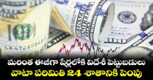 మరింత ఈజీగా షేర్లలోకి  విదేశీ పెట్టుబడులు..వాటా పరిమితి 24శాతానికి పెంపు