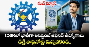 గుడ్ న్యూస్: CSIRలో భారీగా అసిస్టెంట్ ఆఫీసర్ ఉద్యోగాలు.. డిగ్రీ పాసైనోళ్లు మిస్సవకండి..