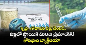కృష్ణా, గోదావరి నీళ్లు డేంజర్..నీళ్లలో స్థాయికి మించి ప్రమాదకర కోలిఫాం బ్యాక్టీరియా