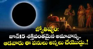 జ్యోతిష్యం:జూన్15 శక్తివంతమైన అమావాస్య.. ఆడవారు ఈ పనులు అస్సలు చేయొద్దు..!