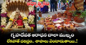 ఆధ్యాత్మికం:  గృహదేవత ఆరాధన చాలా ముఖ్యం.. లేకపోతే దరిద్రం.. శాపాలు వెంటాడుతాయి..!