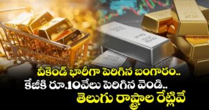 వీకెండ్ భారీగా పెరిగిన బంగారం.. కేజీకి రూ.10వేలు పెరిగిన వెండి.. తెలుగు రాష్ట్రాల రేట్లివే