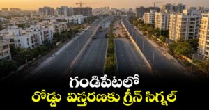 గండిపేటలో రోడ్డు విస్తరణకు గ్రీన్ సిగ్నల్