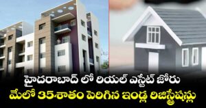 హైదరాబాద్ లో రియల్ ఎస్టేట్ జోరు.. మేలో 35శాతం పెరిగిన ఇండ్ల రిజిస్ట్రేషన్లు