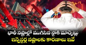 భారీ నష్టాల్లో ముగిసిన స్టాక్ మార్కెట్లు.. ఇన్వెస్టర్ల నష్టాలకు కారణాలు ఇవే