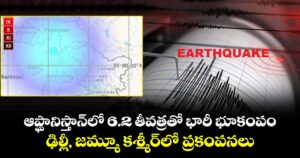 ఆప్ఘానిస్తాన్‎లో 6.2 తీవత్రతో భారీ భూకంపం.. ఢిల్లీ, జమ్మూ కశ్మీర్‎లో ప్రకంపనలు
