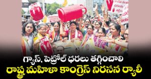 గ్యాస్, పెట్రోల్ ధరలు తగ్గించాలి..రాష్ట్ర మహిళా కాంగ్రెస్ నిరసన ర్యాలీ
