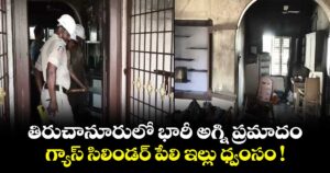 తిరుచానూరులో భారీ అగ్ని ప్రమాదం: గ్యాస్ సిలిండర్ పేలి ఇల్లు ధ్వంసం !