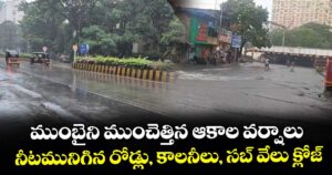 ముంబైని ముంచెత్తిన ఆకాల వర్షాలు..నీటమునిగిన రోడ్లు, కాలనీలు, సబ్ వేలు క్లోజ్