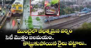 ముంబైలో బీభత్సమైన వర్షం : సిటీ మొత్తం జలమయం.. కొట్టుకుపోయిన రైలు పట్టాలు..