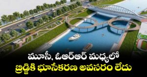 మూసీ, ఓఆర్ఆర్ మధ్యలో బ్రిడ్జికి భూసేకరణ అవసరం లేదు