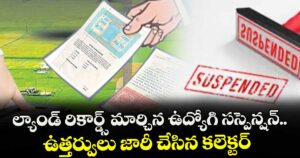 ల్యాండ్ రికార్డ్స్ మార్చిన ఉద్యోగి సస్పెన్షన్..ఉత్తర్వులు జారీ చేసిన కలెక్టర్