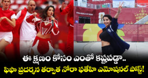 ఈ క్షణం కోసం ఎంతో కష్టపడ్డా.. ఫిఫా ప్రదర్శన తర్వాత నోరా ఫతేహి ఎమోషనల్ పోస్ట్! 