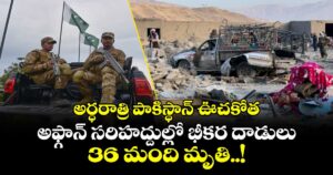 అర్ధరాత్రి పాకిస్థాన్ ఊచకోత: అఫ్గాన్ సరిహద్దుల్లో భీకర దాడులు.. 36 మంది మృతి..!