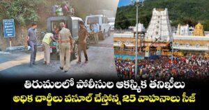తిరుమలలో పోలీసుల ఆకస్మిక తనిఖీలు.. అధిక చార్జీలు వసూల్ చేస్తోన్న 25 వాహనాలు సీజ్