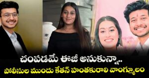 చంపడమే ఈజీ అనుకున్నా..పోలీసుల ముందు కేతన్ హంతకురాలి వాంగ్మూలం
