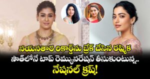 నయనతార రికార్డ్‌ను బ్రేక్ చేసిన రష్మిక.. సౌత్‌లోనే టాప్ రెమ్యునరేషన్ తీసుకుంటున్న నేషనల్ క్రష్!