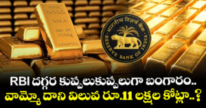RBI దగ్గర కుప్పలుకుప్పలుగా బంగారం.. వామ్మో దాని విలువ రూ.11 లక్షల కోట్లా..?