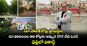 రూ.304కోట్ల ప్రాపర్టీని రూ.12వందల 60 కోట్లకు అమ్మిన ZEE టీవీ ఓనర్.. ఢిల్లీలో రికార్డ్