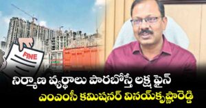 నిర్మాణ వ్యర్థాలు పారబోస్తే లక్ష ఫైన్: ఎంఎంసీ కమిషనర్ వినయ్ కృష్ణారెడ్డి