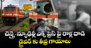 చెన్నై- న్యూఢిల్లీ ఎక్స్ ప్రెస్ పై రాళ్ల దాడి, డ్రైవర్ కు తీవ్ర గాయాలు