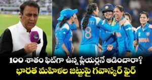 100 శాతం ఫిట్‌గా ఉన్న ప్లేయర్లనే ఆడించారా?.. భారత మహిళల జట్టుపై గవాస్కర్ ఫైర్