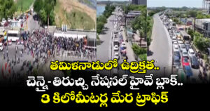తమిళనాడులో ఉద్రిక్తత.. చెన్నై-తిరుచ్చి నేషనల్ హైవే బ్లాక్.. 3 కిలోమీటర్ల మేర ట్రాఫిక్