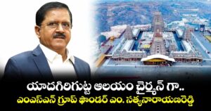 యాదగిరిగుట్ట ఆలయం చైర్మన్ గా ...ఎంఎస్ఎన్ గ్రూప్ ఫౌండర్ ఎం. సత్యనారాయణరెడ్డి 