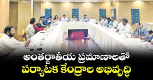 అంతర్జాతీయ ప్రమాణాలతో  పర్యాటక కేంద్రాల అభివృద్ధి