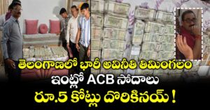 తెలంగాణలో భారీ అవినీతి తిమింగలం.. ఇంట్లో ACB సోదాలు.. రూ.5 కోట్లు దొరికినయ్ !
