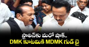 స్టాలిన్‎కు మరో షాక్.. DMK కూటమికి MDMK గుడ్ బై