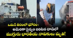 ఒమన్ తీరంలో ఘోరం: అమెరికా సైన్యం జరిపిన దాడిలో ముగ్గురు భారతీయ నావికులు మృతి!