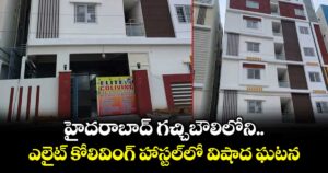 హైదరాబాద్ గచ్చిబౌలిలోని ఎలైట్ కోలివింగ్ హాస్టల్⁫లో విషాద ఘటన