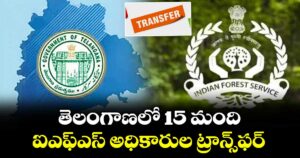 తెలంగాణలో 15 మంది ఐఎఫ్ఎస్ అధికారుల ట్రాన్స్‌‌ఫర్