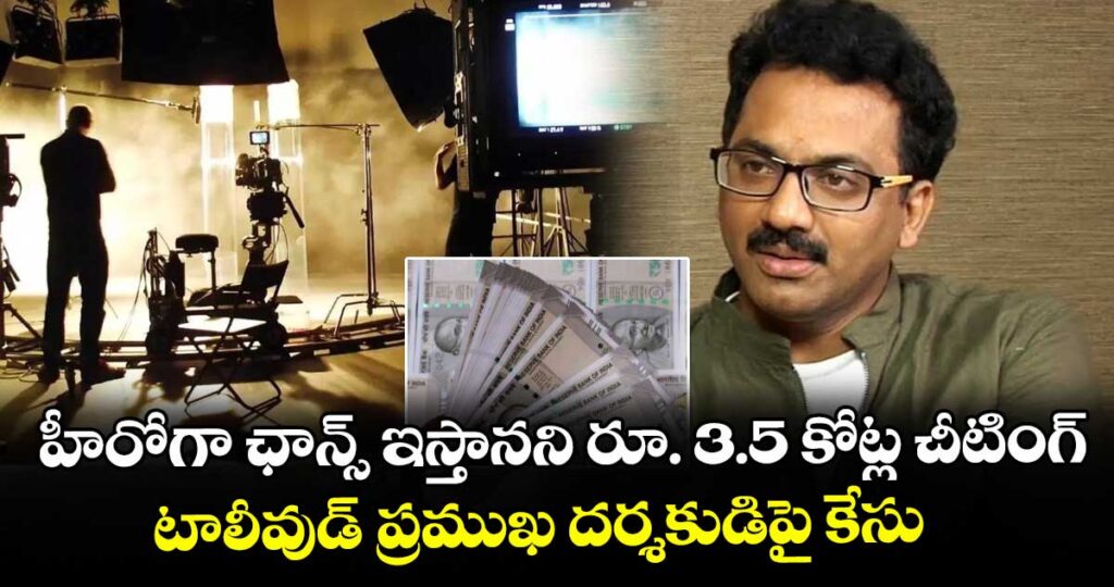 హీరోగా ఛాన్స్ ఇస్తానని రూ. 3.5 కోట్ల చీటింగ్..టాలీవుడ్ ప్రముఖ దర్శకుడిపై కేసు