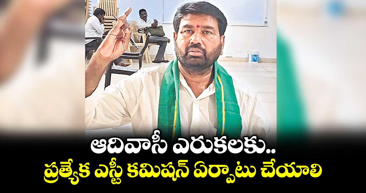 ఆదివాసీ ఎరుకలకు ప్రత్యేక ఎస్టీ కమిషన్ ఏర్పాటు చేయాలి..