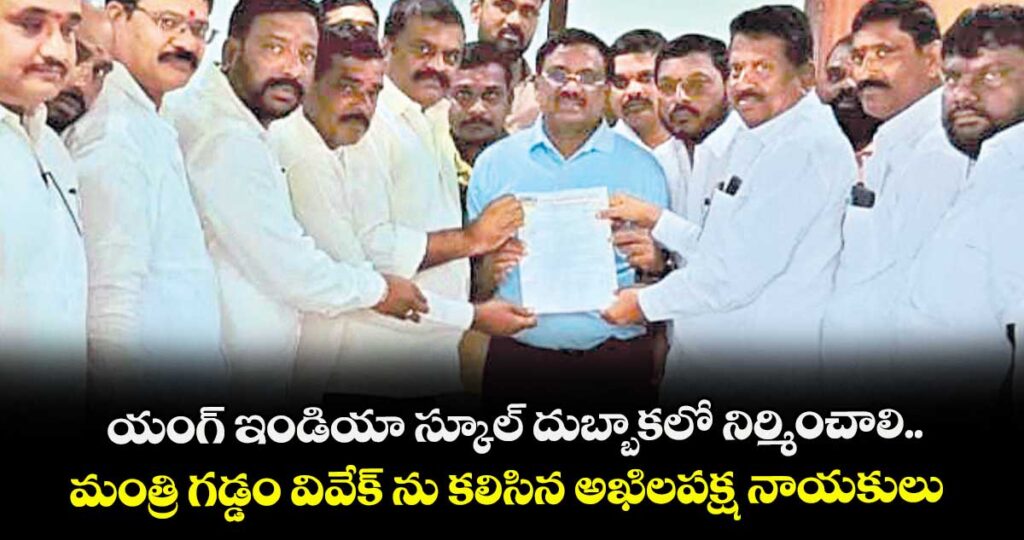 యంగ్ ఇండియా స్కూల్ దుబ్బాకలో నిర్మించాలి.. 	మంత్రి గడ్డం వివేక్ ను కలిసిన అఖిలపక్ష నాయకులు