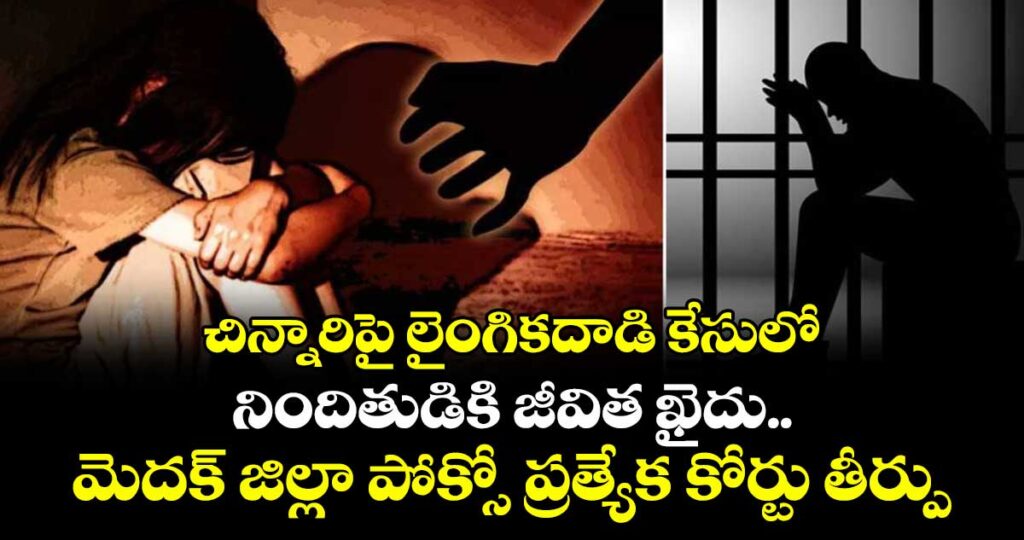 చిన్నారిపై లైంగికదాడి కేసులో..  నిందితుడికి జీవిత ఖైదు..మెదక్  జిల్లా పోక్సో  ప్రత్యేక కోర్టు తీర్పు