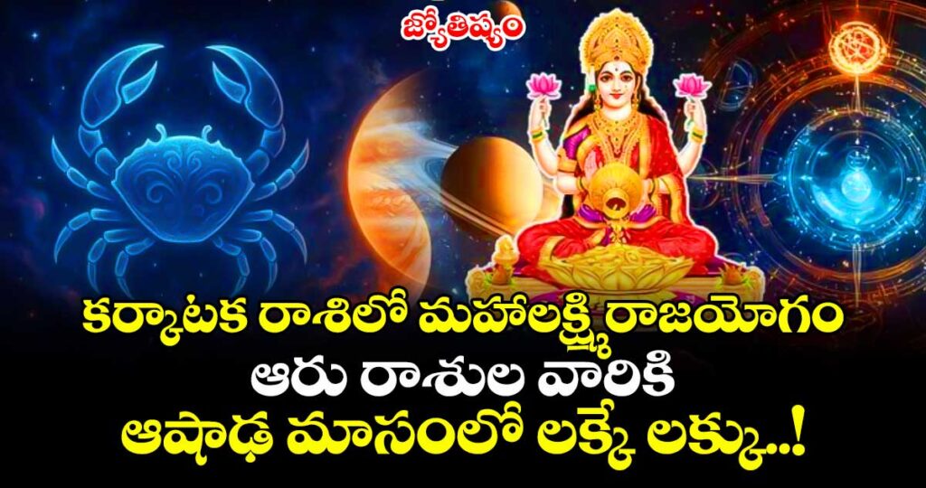జ్యోతిష్యం:  కర్కాటక రాశిలో మహాలక్ష్మి రాజయోగం.. ఆరు రాశుల వారికి  ఆషాఢ మాసంలో లక్కే లక్కు..!