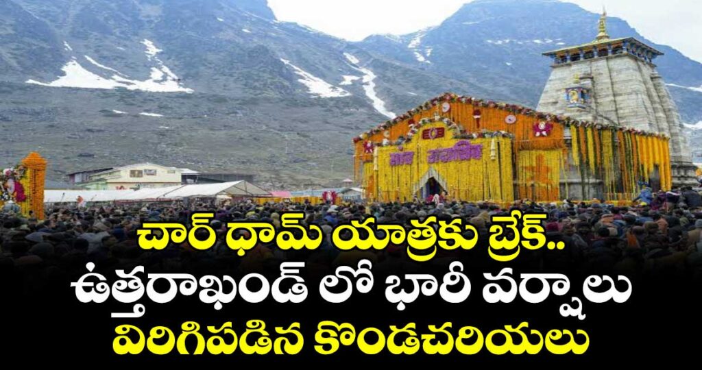 చార్ ధామ్ యాత్రకు బ్రేక్.. ఉత్తరాఖండ్ లో భారీ వర్షాలు, విరిగిపడిన కొండచరియలు