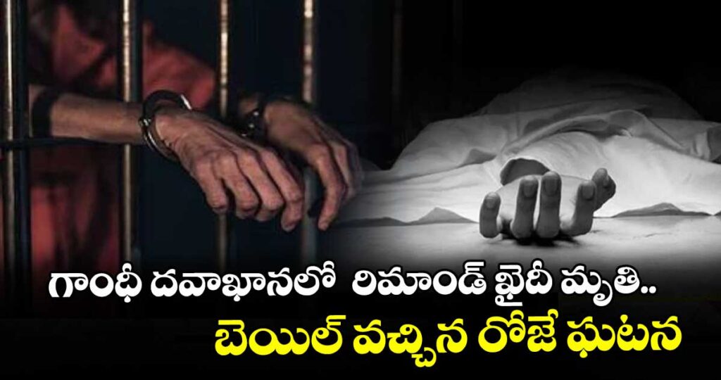గాంధీ దవాఖానలో  రిమాండ్ ఖైదీ మృతి..బెయిల్ వచ్చిన రోజే ఘటన