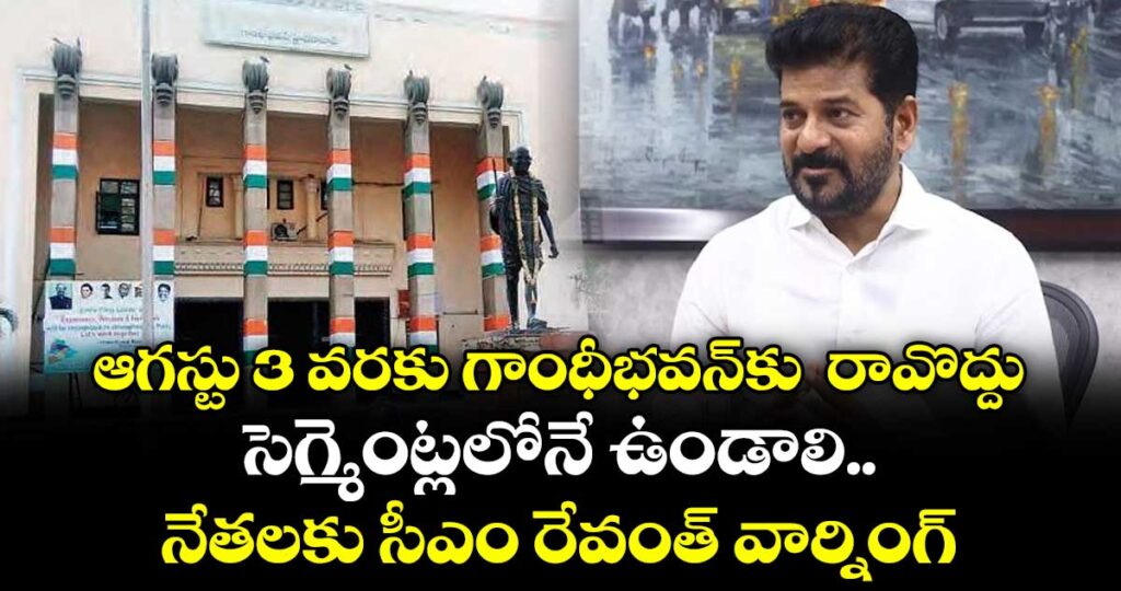 ఆగస్టు 3 వరకు గాంధీభవన్‌కు  రావొద్దు..సెగ్మెంట్లలోనే ఉండాలి..నేతలకు  సీఎం రేవంత్  వార్నింగ్
