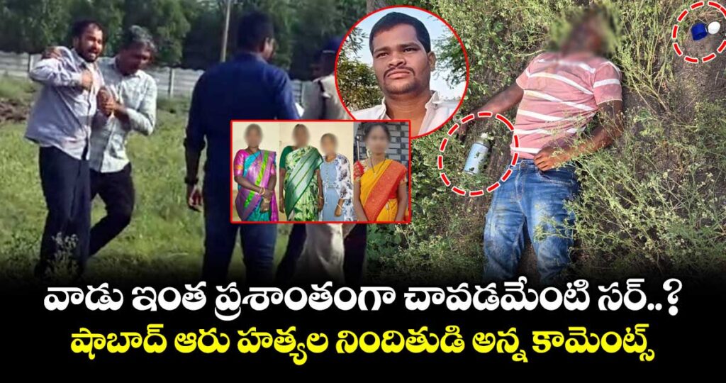 వాడు ఇంత ప్రశాంతంగా చావడమేంటి సర్..? షాబాద్ ఆరు హత్యల నిందితుడి అన్న కామెంట్స్