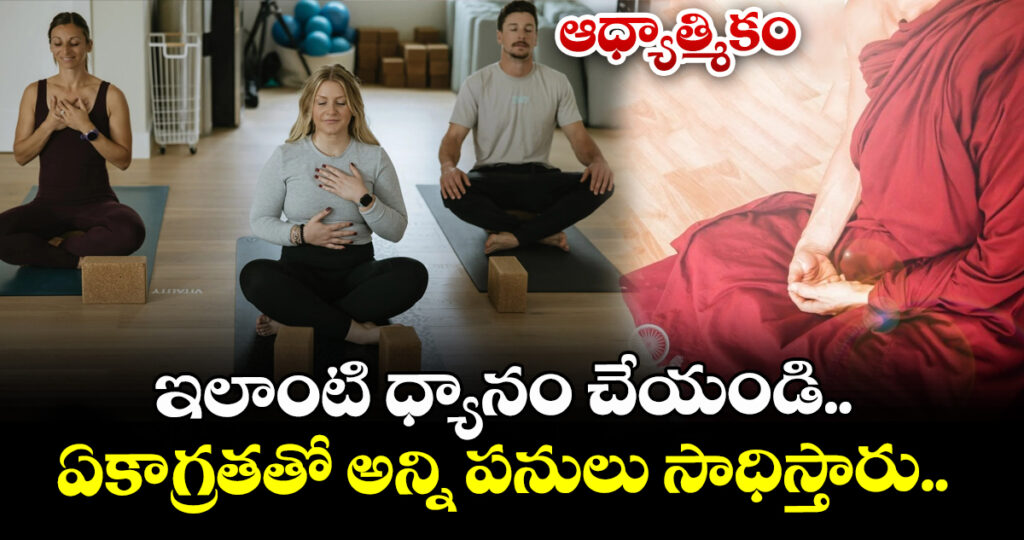 ఆధ్యాత్మికం:  ఇలాంటి ధ్యానం చేయండి.. ఏకాగ్రతతో అన్ని పనులు సాధిస్తారు..