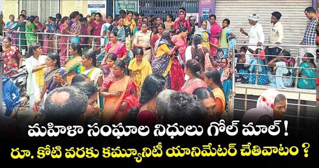 మహిళా సంఘాల నిధులు గోల్ మాల్‌‌ ! రూ. కోటి వరకు కమ్యూనిటీ యానిమేటర్ చేతివాటం ?