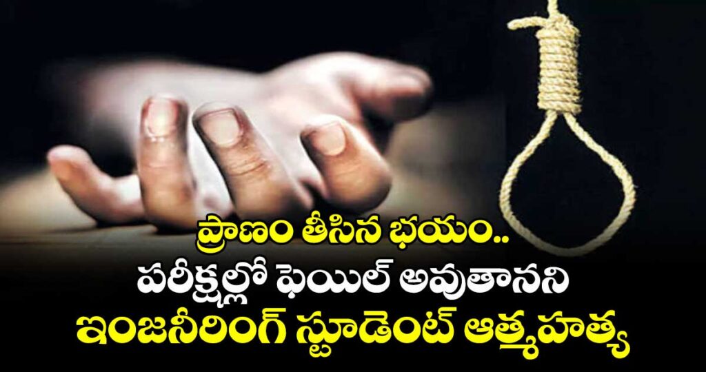 ప్రాణం తీసిన భయం..  పరీక్షల్లో ఫెయిల్ అవుతానని ఇంజనీరింగ్ స్టూడెంట్ ఆత్మహత్య