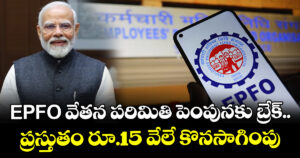 EPFO వేతన పరిమితి పెంపునకు బ్రేక్.. ప్రస్తుతం రూ.15 వేలే కొనసాగింపు
